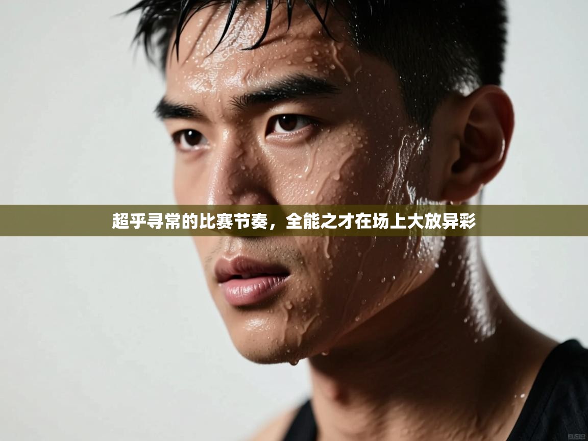 超乎寻常的比赛节奏，全能之才在场上大放异彩  第1张