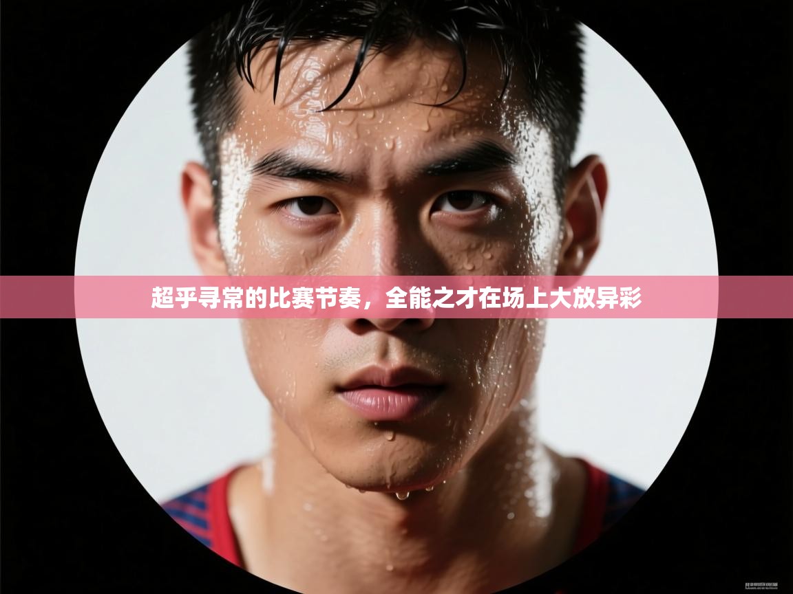 超乎寻常的比赛节奏，全能之才在场上大放异彩  第2张