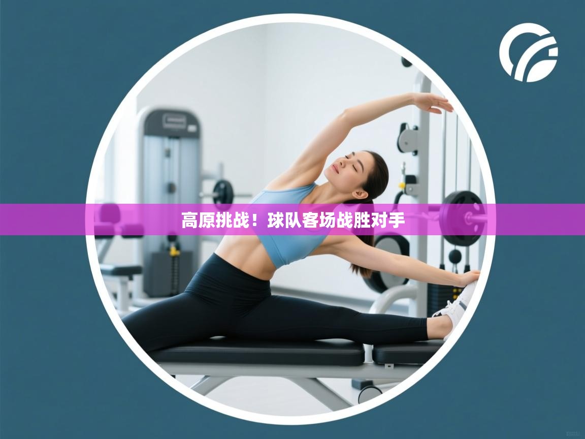 高原挑战！球队客场战胜对手