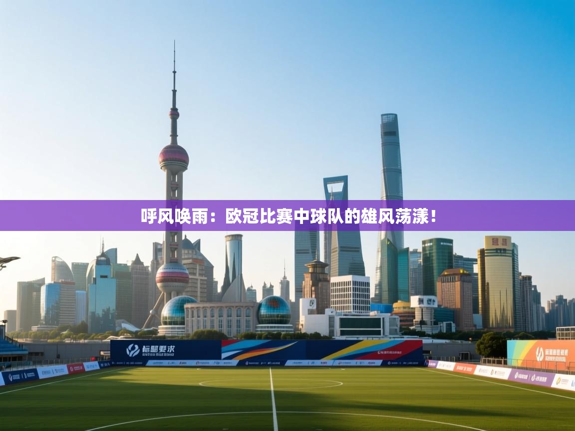 呼风唤雨：欧冠比赛中球队的雄风荡漾！  第1张