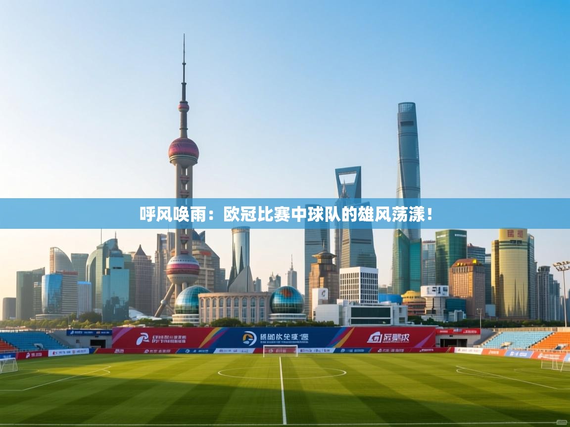 呼风唤雨：欧冠比赛中球队的雄风荡漾！  第2张