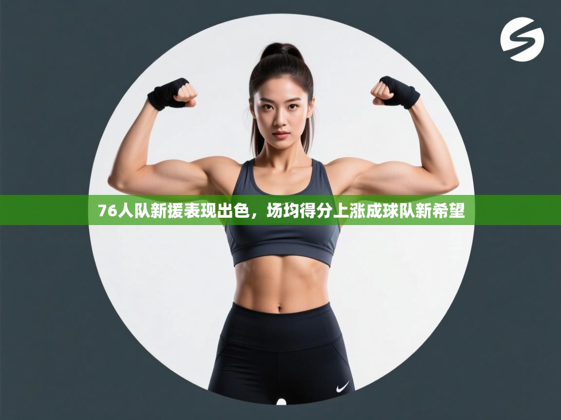 76人队新援表现出色，场均得分上涨成球队新希望  第2张