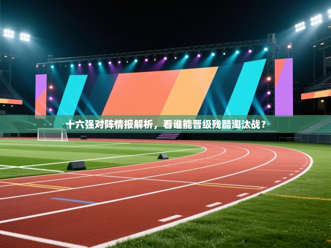 十六强对阵情报解析，看谁能晋级残酷淘汰战？