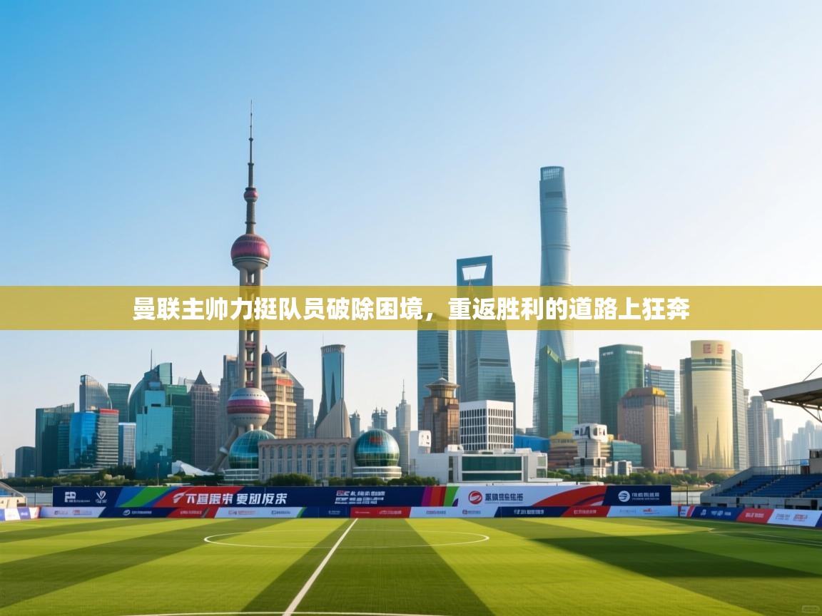 曼联主帅力挺队员破除困境，重返胜利的道路上狂奔  第2张