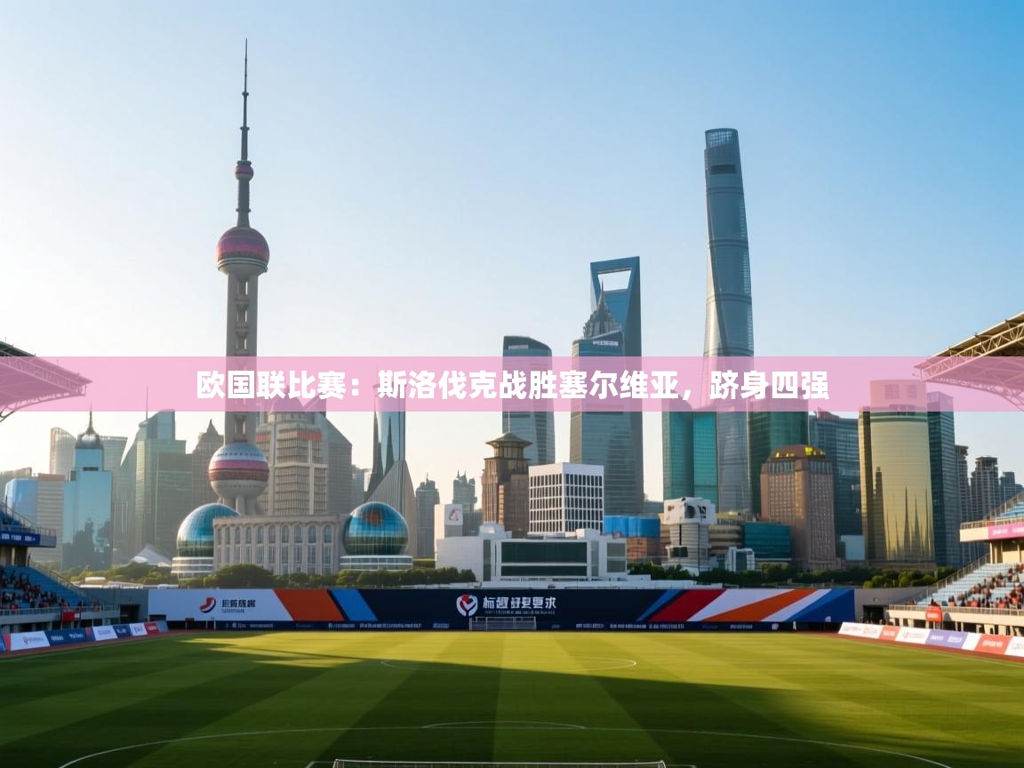 欧国联比赛：斯洛伐克战胜塞尔维亚，跻身四强