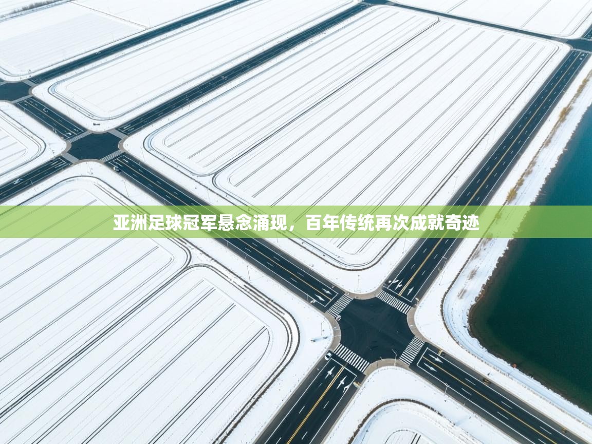 亚洲足球冠军悬念涌现，百年传统再次成就奇迹  第2张