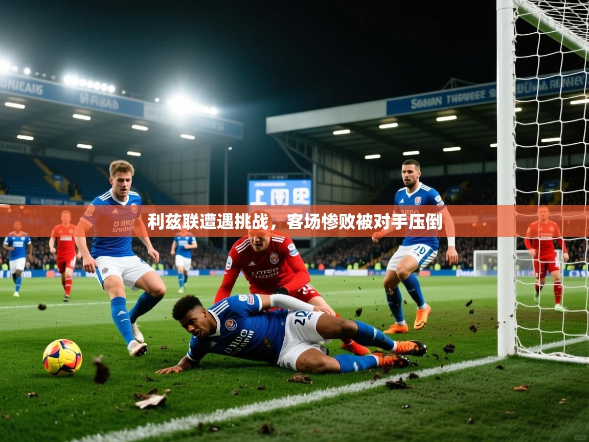 利兹联遭遇挑战，客场惨败被对手压倒