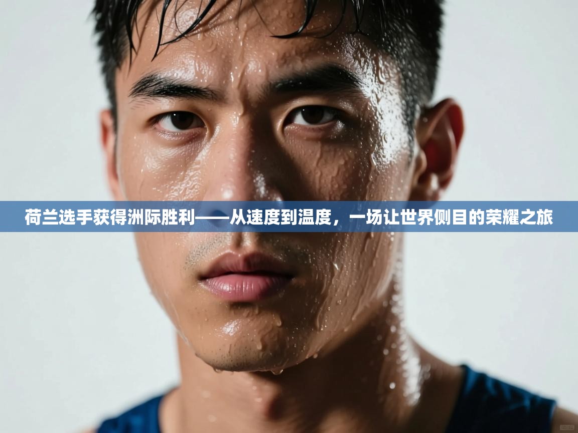 荷兰选手获得洲际胜利——从速度到温度，一场让世界侧目的荣耀之旅