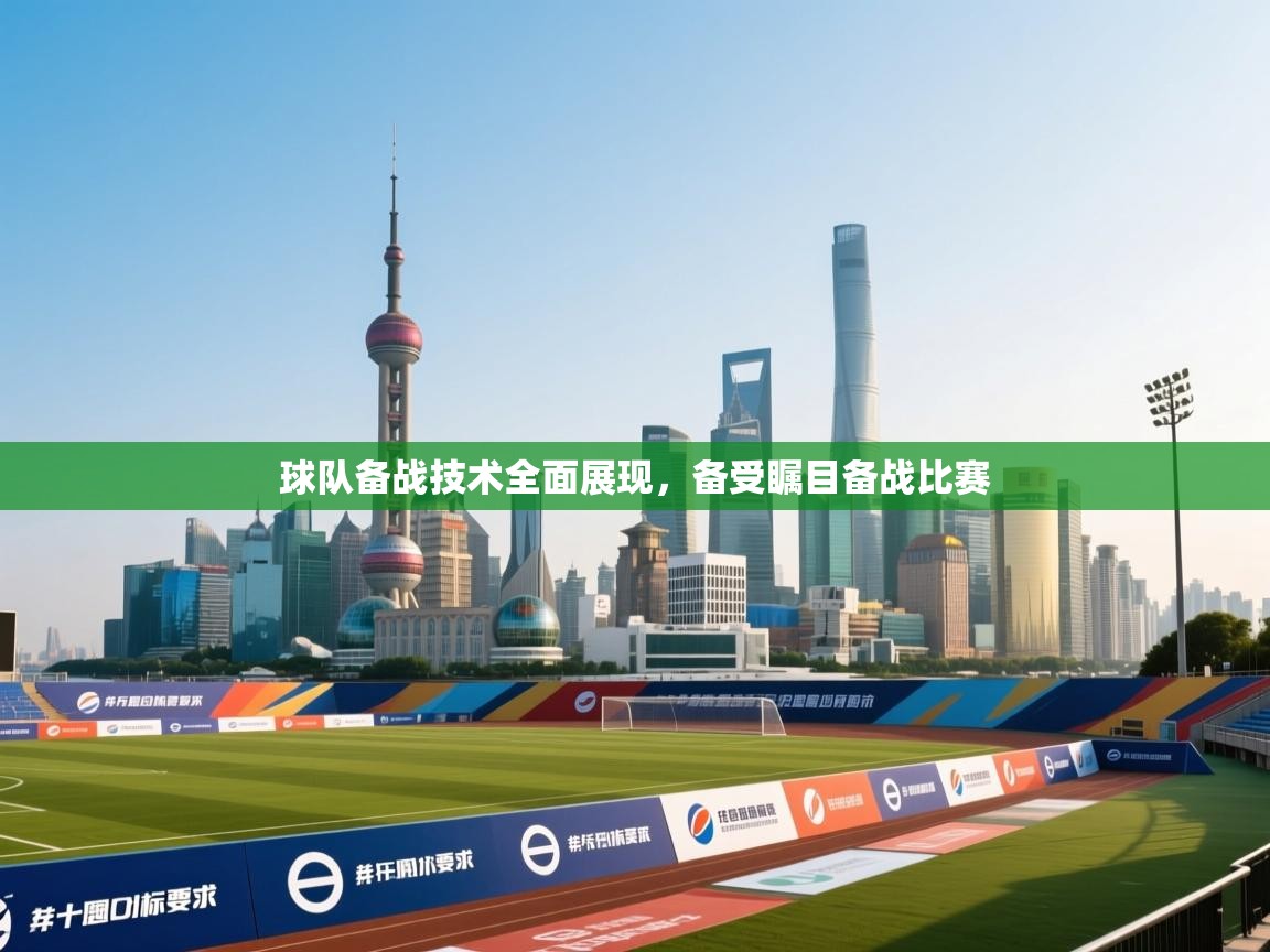 球队备战技术全面展现，备受瞩目备战比赛  第1张