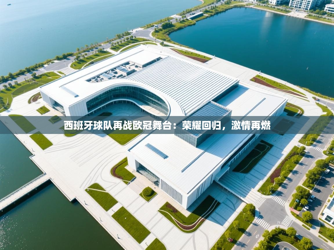 西班牙球队再战欧冠舞台：荣耀回归，激情再燃